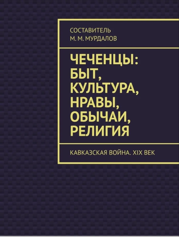 Обложка: Чеченцы: быт, культура, нравы, обычаи, религия.  Кавказская война. 19 век